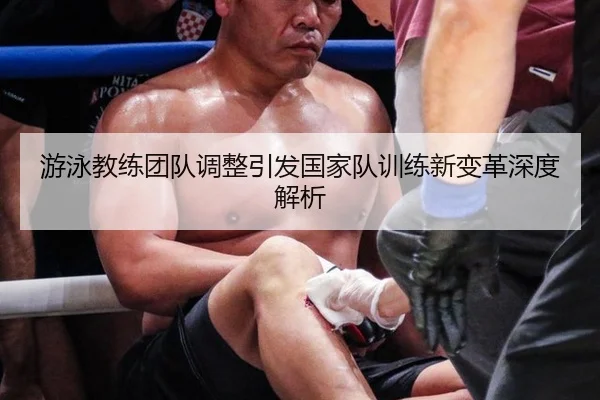 游泳教练团队调整引发国家队训练新变革深度解析