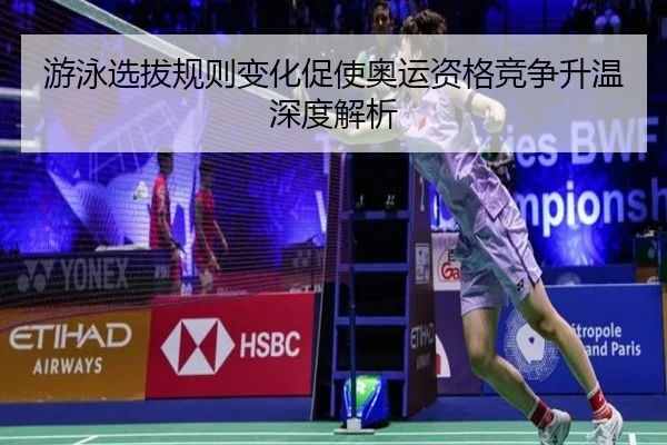 游泳选拔规则变化促使奥运资格竞争升温深度解析